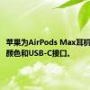 苹果为AirPods Max耳机推出新颜色和USB-C接口。