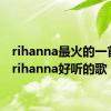 rihanna最火的一首歌（rihanna好听的歌）