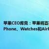 苹果CEO库克：苹果将宣布新款iPhone、Watches和AirPods