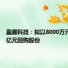 盈趣科技：拟以8000万元至1.3亿元回购股份