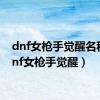 dnf女枪手觉醒名称（dnf女枪手觉醒）