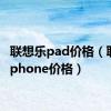 联想乐pad价格（联想乐phone价格）