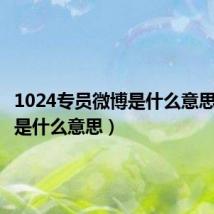 1024专员微博是什么意思（微博是什么意思）