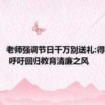 老师强调节日千万别送礼:得折本还  呼吁回归教育清廉之风