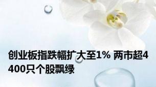 创业板指跌幅扩大至1% 两市超4400只个股飘绿