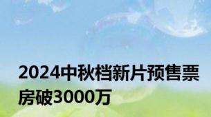 2024中秋档新片预售票房破3000万