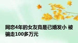 网恋4年的女友竟是已婚发小 被骗走100多万元