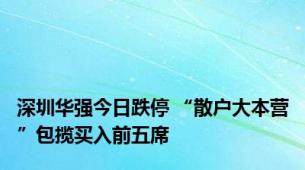 深圳华强今日跌停 “散户大本营”包揽买入前五席