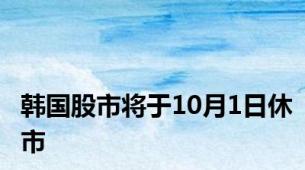 韩国股市将于10月1日休市