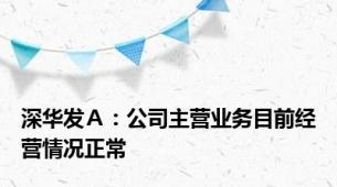 深华发Ａ：公司主营业务目前经营情况正常