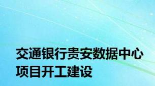 交通银行贵安数据中心项目开工建设