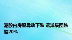 港股内房股异动下跌 远洋集团跌超20%