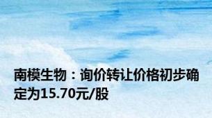 南模生物：询价转让价格初步确定为15.70元/股