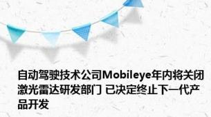 自动驾驶技术公司Mobileye年内将关闭激光雷达研发部门 已决定终止下一代产品开发