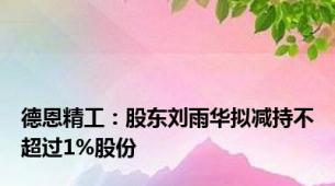 德恩精工：股东刘雨华拟减持不超过1%股份