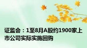 证监会：1至8月A股约1900家上市公司实际实施回购