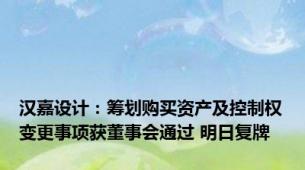 汉嘉设计：筹划购买资产及控制权变更事项获董事会通过 明日复牌