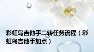 彩虹岛吉他手二转任务流程（彩虹岛吉他手加点）