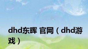 dhd东晖 官网（dhd游戏）