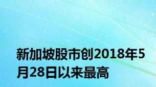 新加坡股市创2018年5月28日以来最高