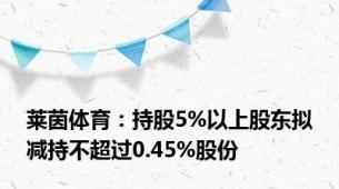 莱茵体育：持股5%以上股东拟减持不超过0.45%股份