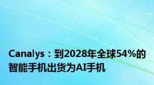 Canalys：到2028年全球54%的智能手机出货为AI手机