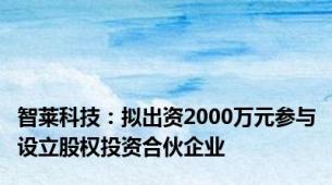 智莱科技：拟出资2000万元参与设立股权投资合伙企业