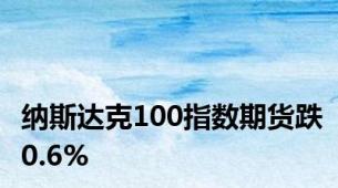 纳斯达克100指数期货跌0.6%