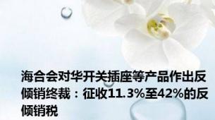 海合会对华开关插座等产品作出反倾销终裁：征收11.3%至42%的反倾销税