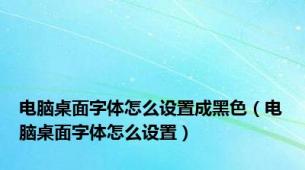 电脑桌面字体怎么设置成黑色（电脑桌面字体怎么设置）