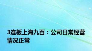 3连板上海九百：公司日常经营情况正常