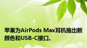 苹果为AirPods Max耳机推出新颜色和USB-C接口。