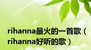 rihanna最火的一首歌（rihanna好听的歌）