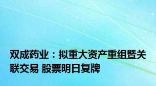 双成药业：拟重大资产重组暨关联交易 股票明日复牌