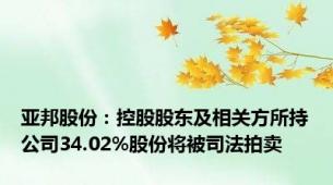 亚邦股份：控股股东及相关方所持公司34.02%股份将被司法拍卖