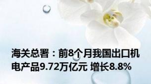 海关总署：前8个月我国出口机电产品9.72万亿元 增长8.8%