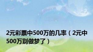 2元彩票中500万的几率（2元中500万别做梦了）