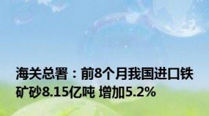 海关总署：前8个月我国进口铁矿砂8.15亿吨 增加5.2%