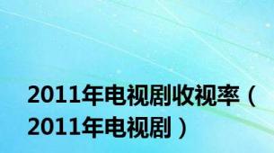 2011年电视剧收视率（2011年电视剧）