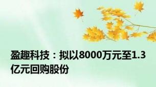 盈趣科技：拟以8000万元至1.3亿元回购股份