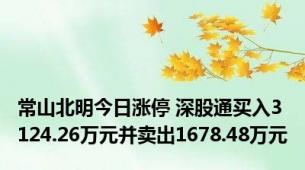 常山北明今日涨停 深股通买入3124.26万元并卖出1678.48万元