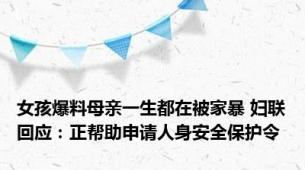 女孩爆料母亲一生都在被家暴 妇联回应：正帮助申请人身安全保护令