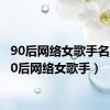 90后网络女歌手名单（90后网络女歌手）