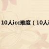 10人icc难度（10人icc）