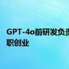 GPT-4o前研发负责人辞职创业