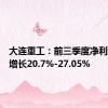 大连重工：前三季度净利润同比增长20.7%-27.05%