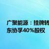 广聚能源：挂牌转让惠东协孚40%股权