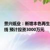 景兴纸业：新增本色再生浆制备线 预计投资3000万元