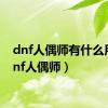 dnf人偶师有什么用（dnf人偶师）