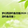 梦幻西游钓鱼攻略2024（梦幻西游钓鱼攻略）